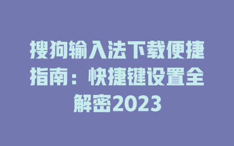 搜狗输入法下载便捷指南：快捷键设置全解密2023 二