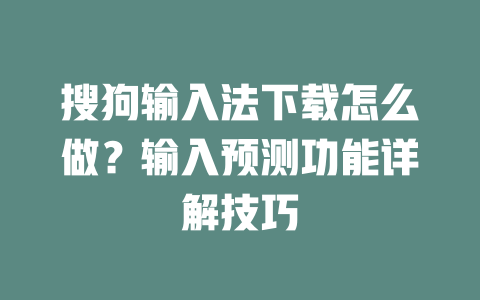 搜狗输入法下载怎么做？输入预测功能详解技巧 二