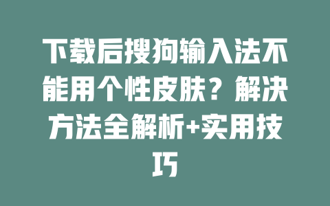 下载后搜狗输入法不能用个性皮肤？解决方法全解析+实用技巧 二