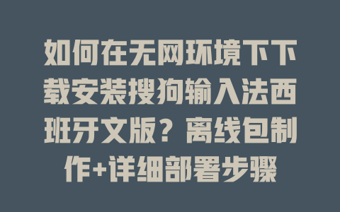 如何在无网环境下下载安装搜狗输入法西班牙文版？离线包制作+详细部署步骤 二