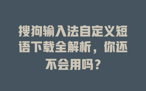 搜狗输入法自定义短语下载全解析,你还不会用吗? 二