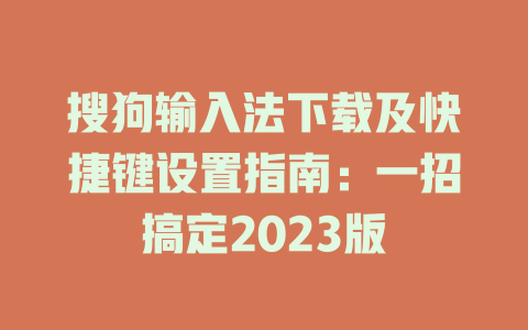搜狗输入法下载及快捷键设置指南：一招搞定2023版 二