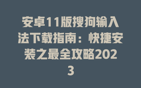 安卓11版搜狗输入法下载指南：快捷安装之最全攻略2023 二