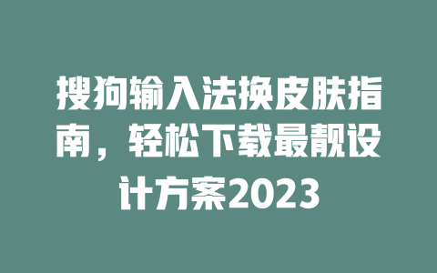 搜狗输入法换皮肤指南,轻松下载最靓设计方案2023 二