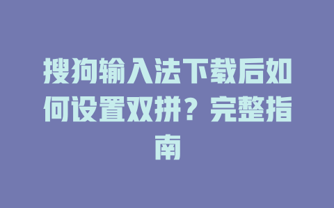 搜狗输入法下载后如何设置双拼？完整指南 二