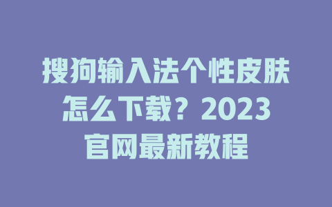 搜狗输入法个性皮肤怎么下载？2023官网最新教程 二