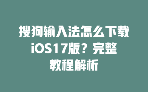 搜狗输入法怎么下载iOS17版？完整教程解析 二