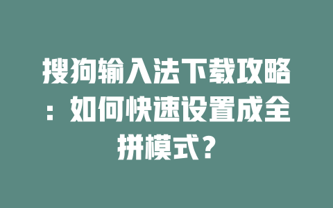 搜狗输入法下载攻略:如何快速设置成全拼模式? 二