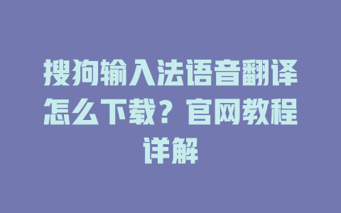 搜狗输入法语音翻译怎么下载?官网教程详解 二