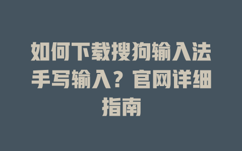 如何下载搜狗输入法手写输入?官网详细指南 二