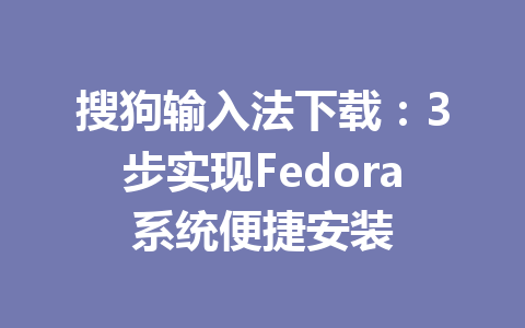 搜狗输入法下载：3步实现Fedora系统便捷安装 二