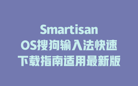 SmartisanOS搜狗输入法快速下载指南适用最新版 二