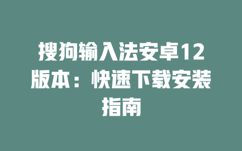 搜狗输入法安卓12版本：快速下载安装指南 二