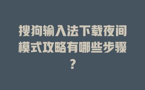 搜狗输入法下载夜间模式攻略有哪些步骤？ 二