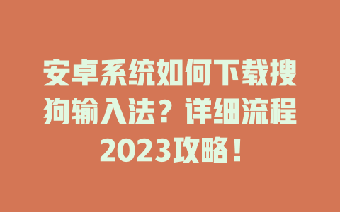 安卓系统如何下载搜狗输入法?详细流程2023攻略! 二