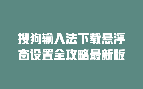 搜狗输入法下载悬浮窗设置全攻略最新版 二