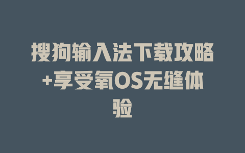 搜狗输入法下载攻略+享受氧OS无缝体验 二