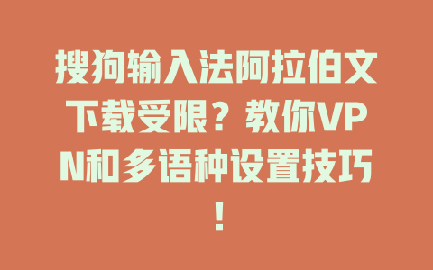 搜狗输入法阿拉伯文下载受限？教你VPN和多语种设置技巧！ 二
