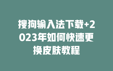 搜狗输入法下载+2023年如何快速更换皮肤教程 二