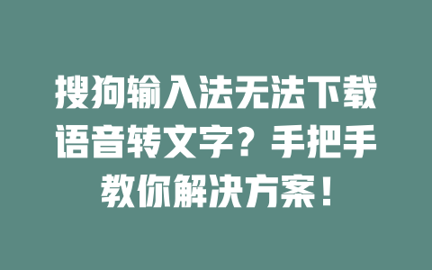 搜狗输入法无法下载语音转文字？手把手教你解决方案！ 二