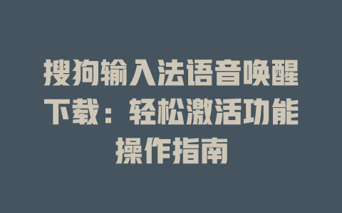搜狗输入法语音唤醒下载：轻松激活功能操作指南 二