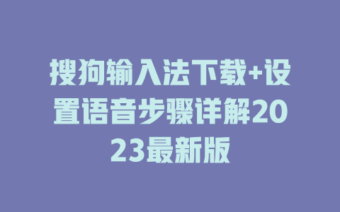 搜狗输入法下载+设置语音步骤详解2023最新版 二
