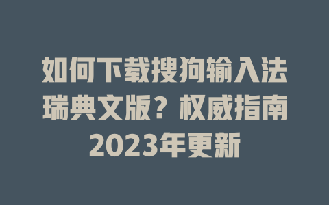 如何下载搜狗输入法瑞典文版？权威指南2023年更新 二