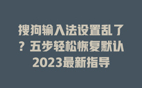 搜狗输入法设置乱了？五步轻松恢复默认2023最新指导 二