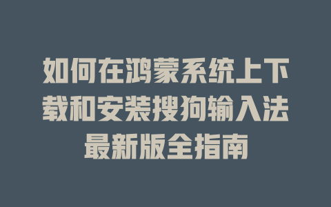 如何在鸿蒙系统上下载和安装搜狗输入法最新版全指南 二