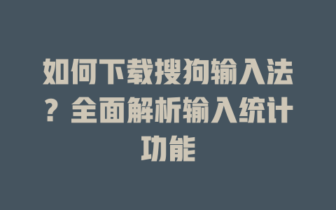 如何下载搜狗输入法？全面解析输入统计功能 二