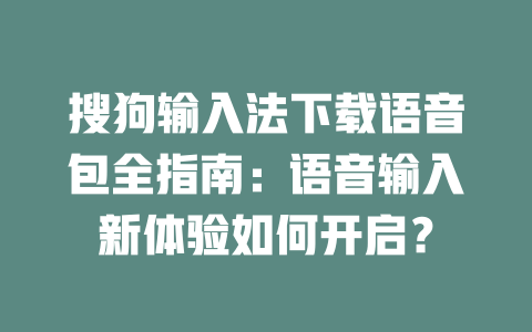 搜狗输入法下载语音包全指南：语音输入新体验如何开启？ 二