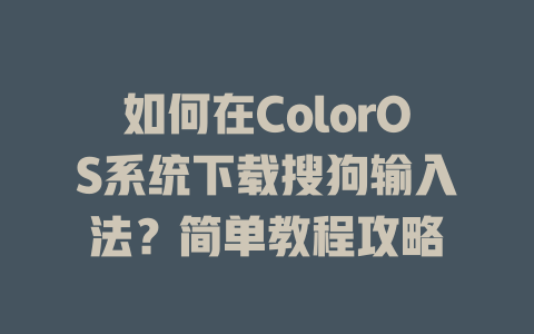 如何在ColorOS系统下载搜狗输入法?简单教程攻略 二