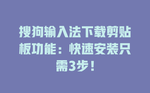 搜狗输入法下载剪贴板功能：快速安装只需3步！ 二