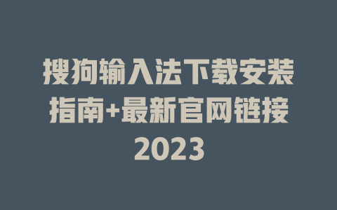 搜狗输入法下载安装指南+最新官网链接2023 二