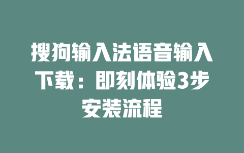 搜狗输入法语音输入下载：即刻体验3步安装流程 二