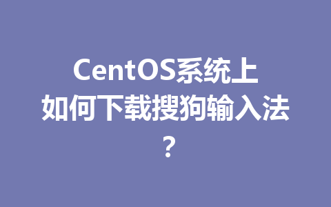 CentOS系统上如何下载搜狗输入法? 二