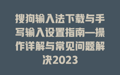 搜狗输入法下载与手写输入设置指南—操作详解与常见问题解决2023 二
