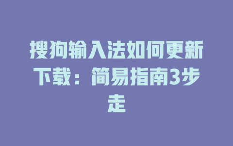 搜狗输入法如何更新下载：简易指南3步走 二