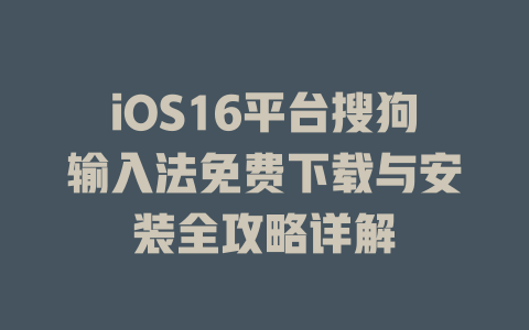 iOS16平台搜狗输入法免费下载与安装全攻略详解 二