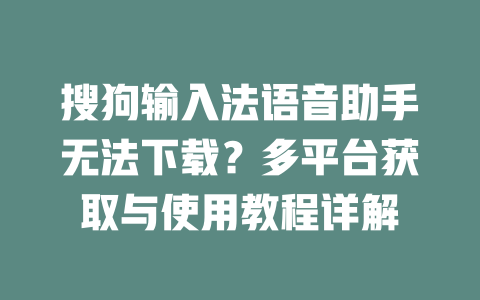 搜狗输入法语音助手无法下载?多平台获取与使用教程详解 二