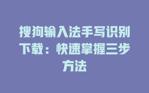 搜狗输入法手写识别下载:快速掌握三步方法 二