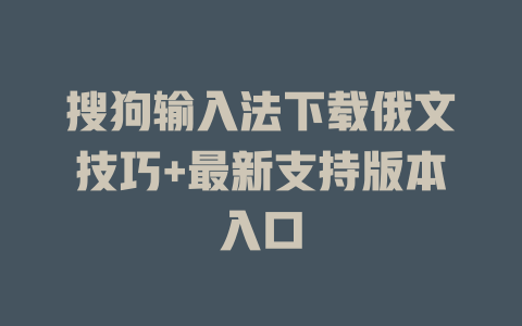 搜狗输入法下载俄文技巧+最新支持版本入口 二
