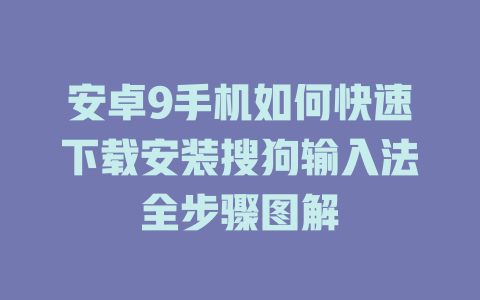 安卓9手机如何快速下载安装搜狗输入法全步骤图解 二