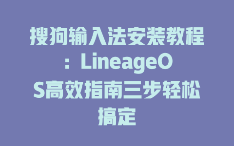 搜狗输入法安装教程：LineageOS高效指南三步轻松搞定

 二