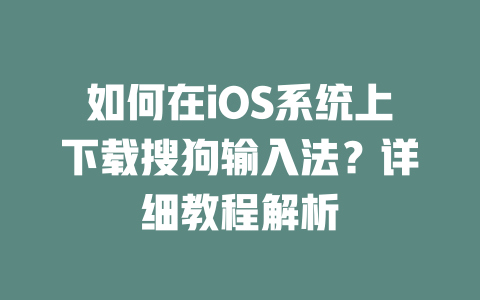 如何在iOS系统上下载搜狗输入法？详细教程解析 一