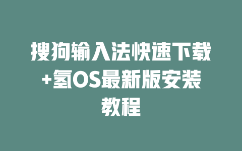 搜狗输入法快速下载+氢OS最新版安装教程 二