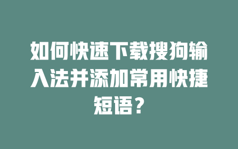 如何快速下载搜狗输入法并添加常用快捷短语？ 二