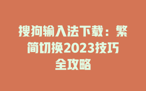 搜狗输入法下载：繁简切换2023技巧全攻略 二