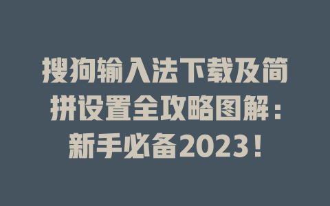 搜狗输入法下载及简拼设置全攻略图解：新手必备2023！ 二