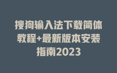 搜狗输入法下载简体教程+最新版本安装指南2023 二